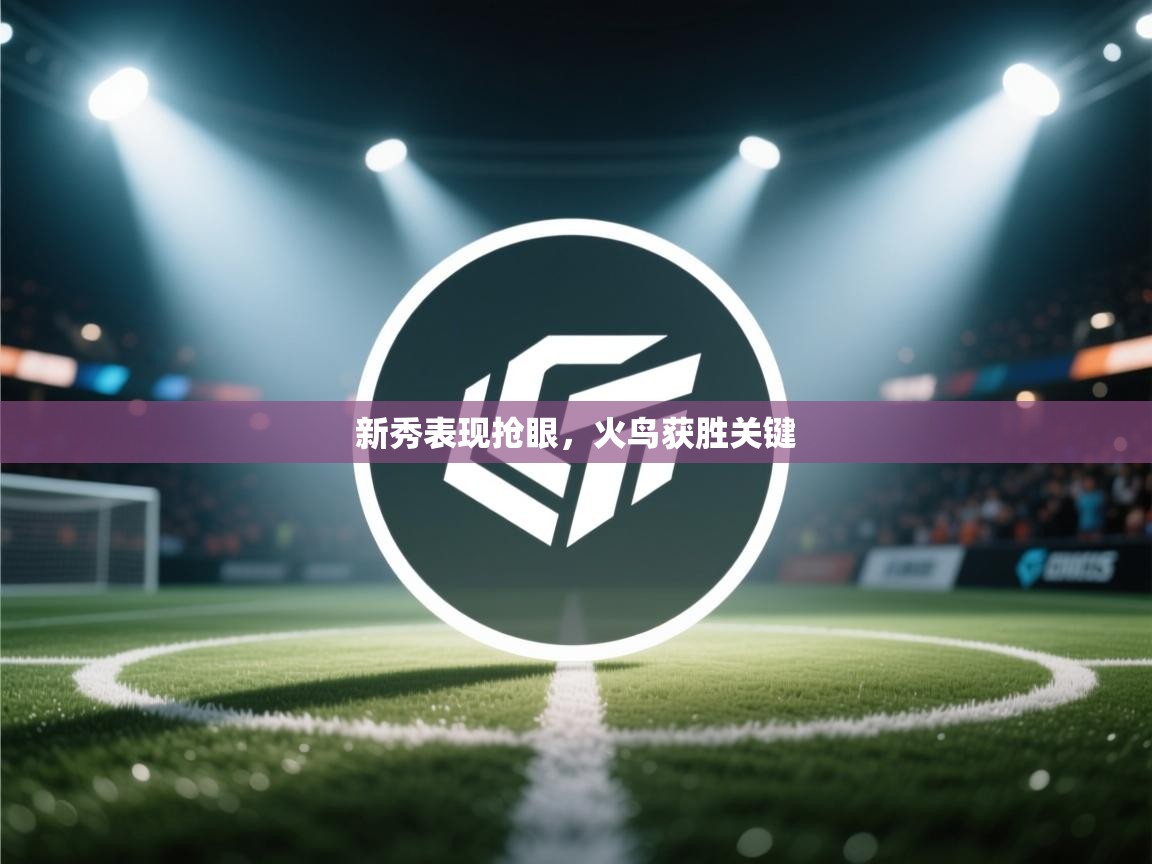 新秀表现抢眼，火鸟获胜关键  第2张