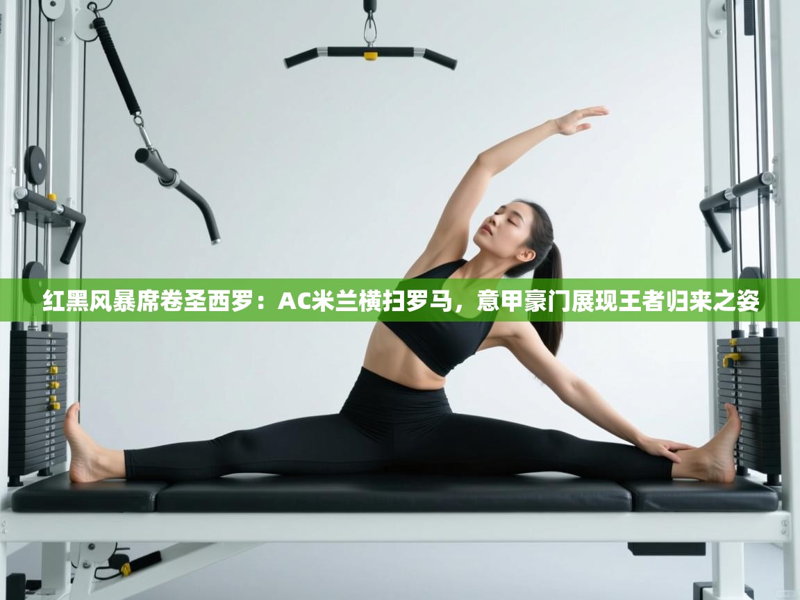 红黑风暴席卷圣西罗：AC米兰横扫罗马，意甲豪门展现王者归来之姿  第2张