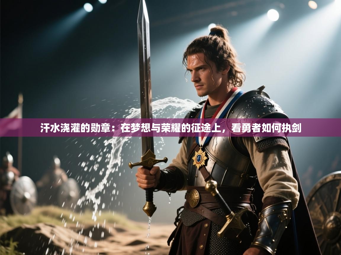 汗水浇灌的勋章：在梦想与荣耀的征途上，看勇者如何执剑  第1张