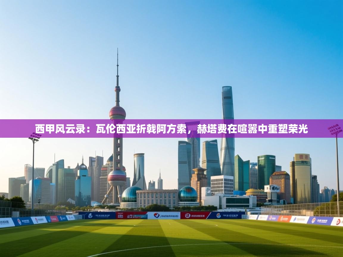 西甲风云录：瓦伦西亚折戟阿方索，赫塔费在喧嚣中重塑荣光  第2张