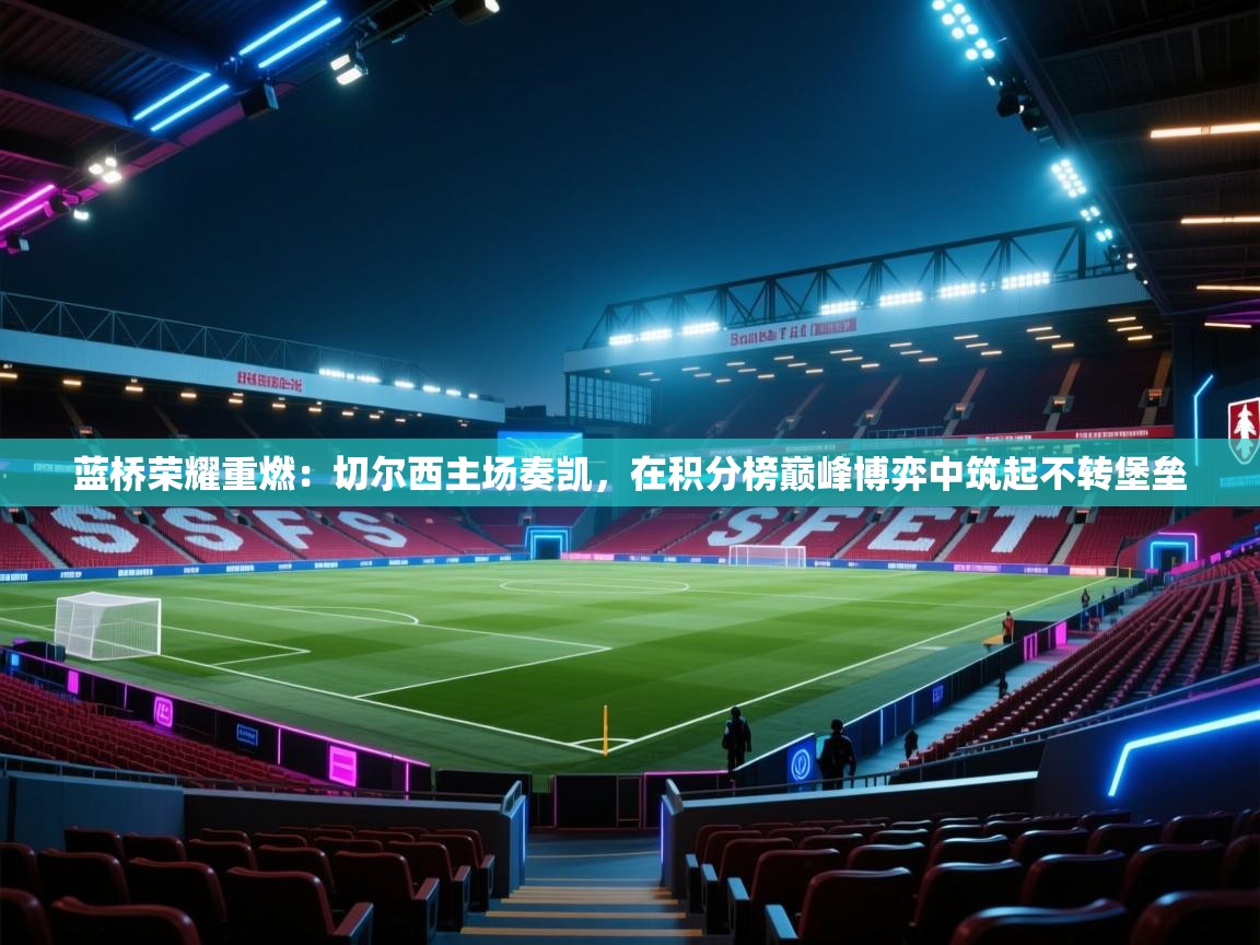 蓝桥荣耀重燃：切尔西主场奏凯，在积分榜巅峰博弈中筑起不转堡垒  第2张