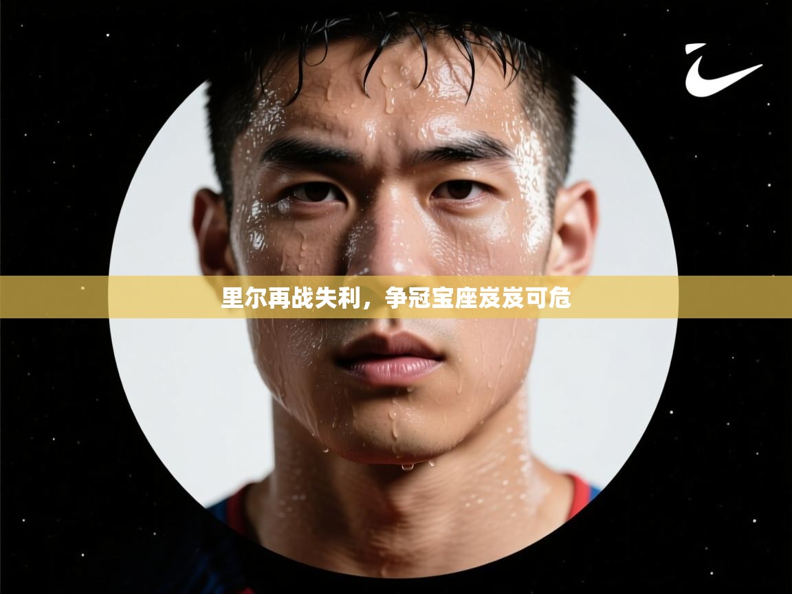 里尔再战失利，争冠宝座岌岌可危  第1张