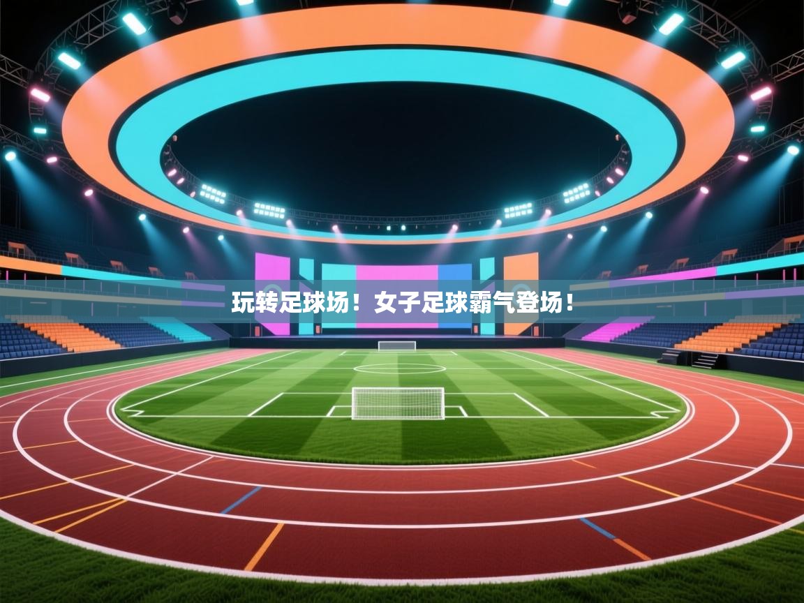 玩转足球场!女子足球霸气登场! 第1张