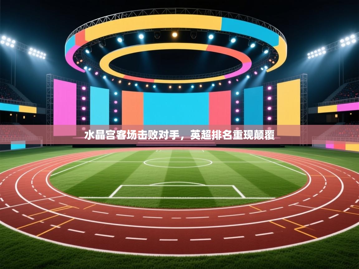 水晶宫客场击败对手，英超排名重现颠覆  第2张